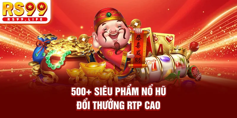 500+ siêu phẩm nổ hũ đổi thưởng RTP cao