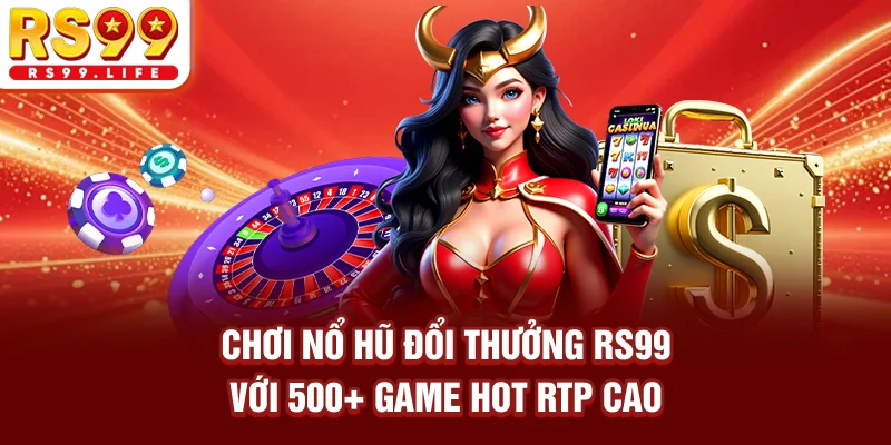 Chơi Nổ Hũ Đổi Thưởng RS99 Với 500+ Game Hot RTP Cao