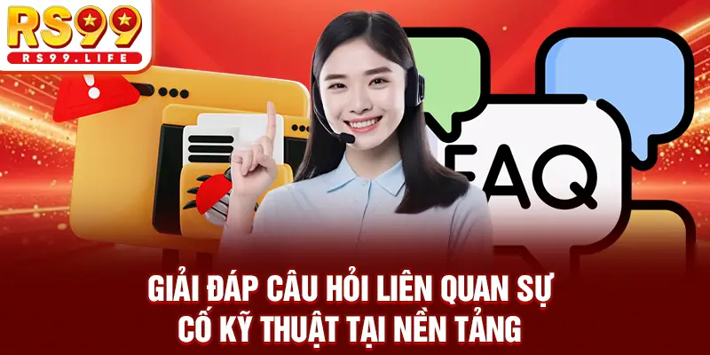 Giải đáp câu hỏi liên quan sự cố kỹ thuật tại nền tảng