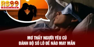Mơ Thấy Người Yêu Cũ - Đánh Bộ Số Lô Đề Nào May Mắn