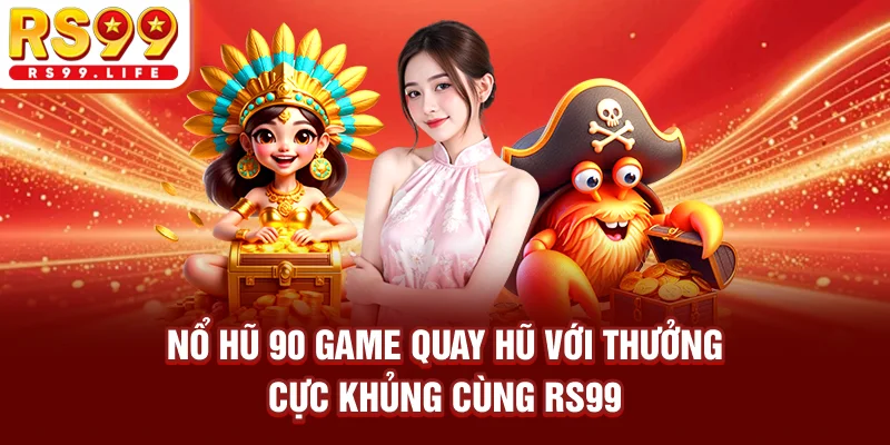 Nổ Hũ 90 - Game Quay Hũ Với Thưởng Cực Khủng Cùng RS99