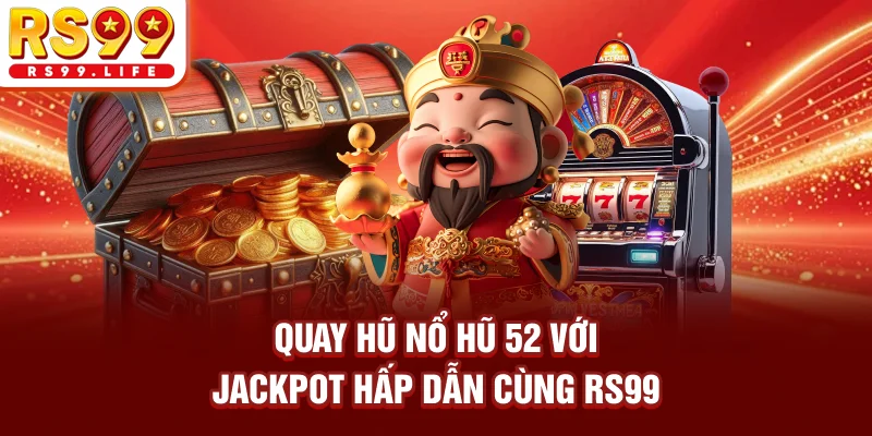 Quay hũ nổ hũ 52 với jackpot hấp dẫn cùng RS99