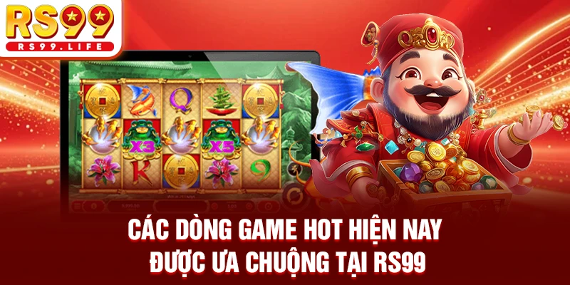 Các dòng game hot hiện nay được ưa chuộng tại RS99