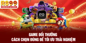 Game Đổi Thưởng - Cách Chọn Đúng Để Tối Ưu Trải Nghiệm