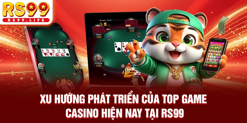 Xu hướng phát triển của top game casino hiện nay tại RS99